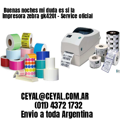 Buenas noches mi duda es si la impresora zebra gk420t – Service oficial