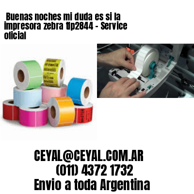 Buenas noches mi duda es si la impresora zebra tlp2844 – Service oficial