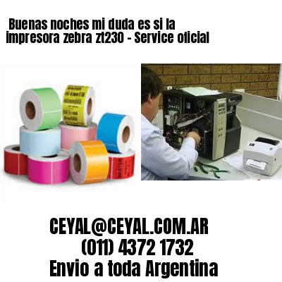 Buenas noches mi duda es si la impresora zebra zt230 – Service oficial
