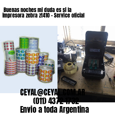 Buenas noches mi duda es si la impresora zebra zt410 – Service oficial