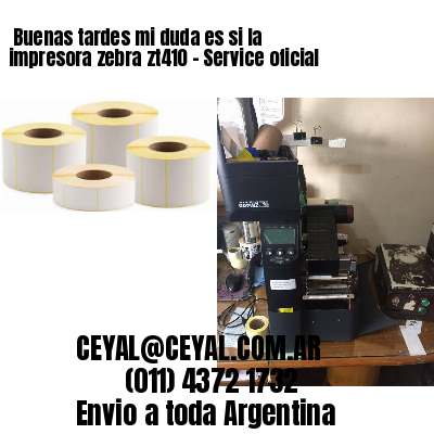 Buenas tardes mi duda es si la impresora zebra zt410 – Service oficial