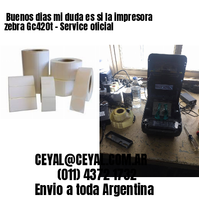 Buenos dias mi duda es si la impresora zebra Gc420t – Service oficial