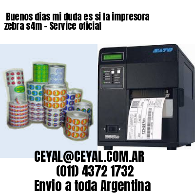 Buenos dias mi duda es si la impresora zebra s4m – Service oficial