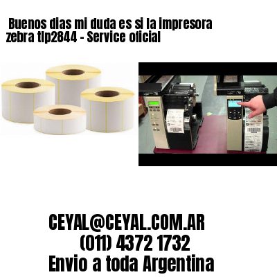 Buenos dias mi duda es si la impresora zebra tlp2844 – Service oficial