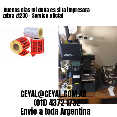 Buenos dias mi duda es si la impresora zebra zt230 – Service oficial
