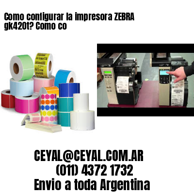 Como configurar la impresora ZEBRA gk420t? Como co
