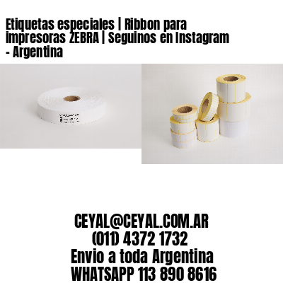 Etiquetas especiales | Ribbon para impresoras ZEBRA | Seguinos en Instagram – Argentina
