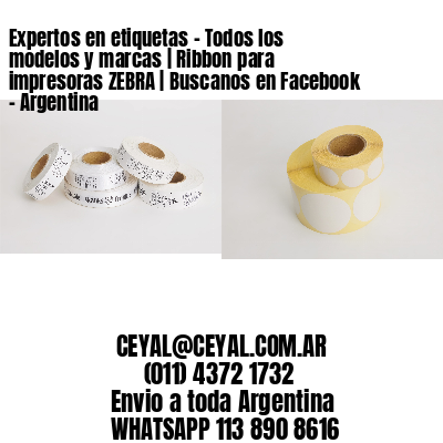 Expertos en etiquetas – Todos los modelos y marcas | Ribbon para impresoras ZEBRA | Buscanos en Facebook – Argentina