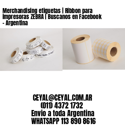 Merchandising etiquetas | Ribbon para impresoras ZEBRA | Buscanos en Facebook – Argentina