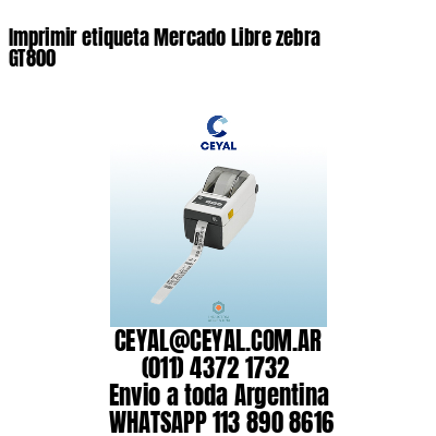 Imprimir etiqueta Mercado Libre zebra GT800