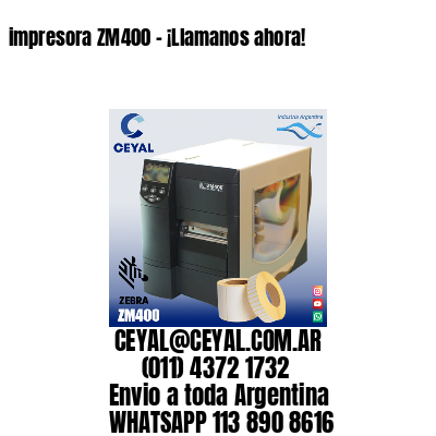 impresora ZM400 - ¡Llamanos ahora!