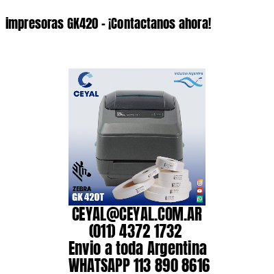 impresoras GK420 – ¡Contactanos ahora!