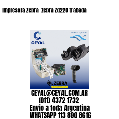 Impresora Zebra  zebra Zd220 trabada