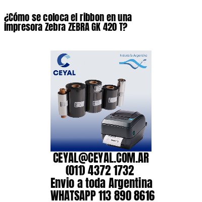 ¿Cómo se coloca el ribbon en una impresora Zebra ZEBRA GK 420 T?