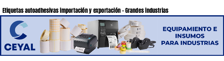 Etiquetas autoadhesivas importación y exportación - Grandes industrias