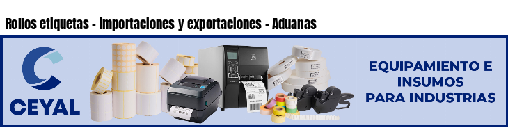 Rollos etiquetas - importaciones y exportaciones - Aduanas