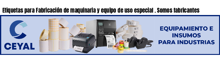 Etiquetas para Fabricación de maquinaria y equipo de uso especial . Somos fabricantes