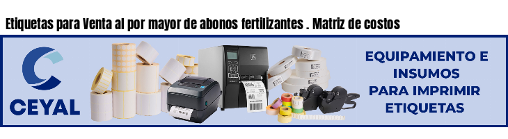 Etiquetas para Venta al por mayor de abonos fertilizantes . Matriz de costos