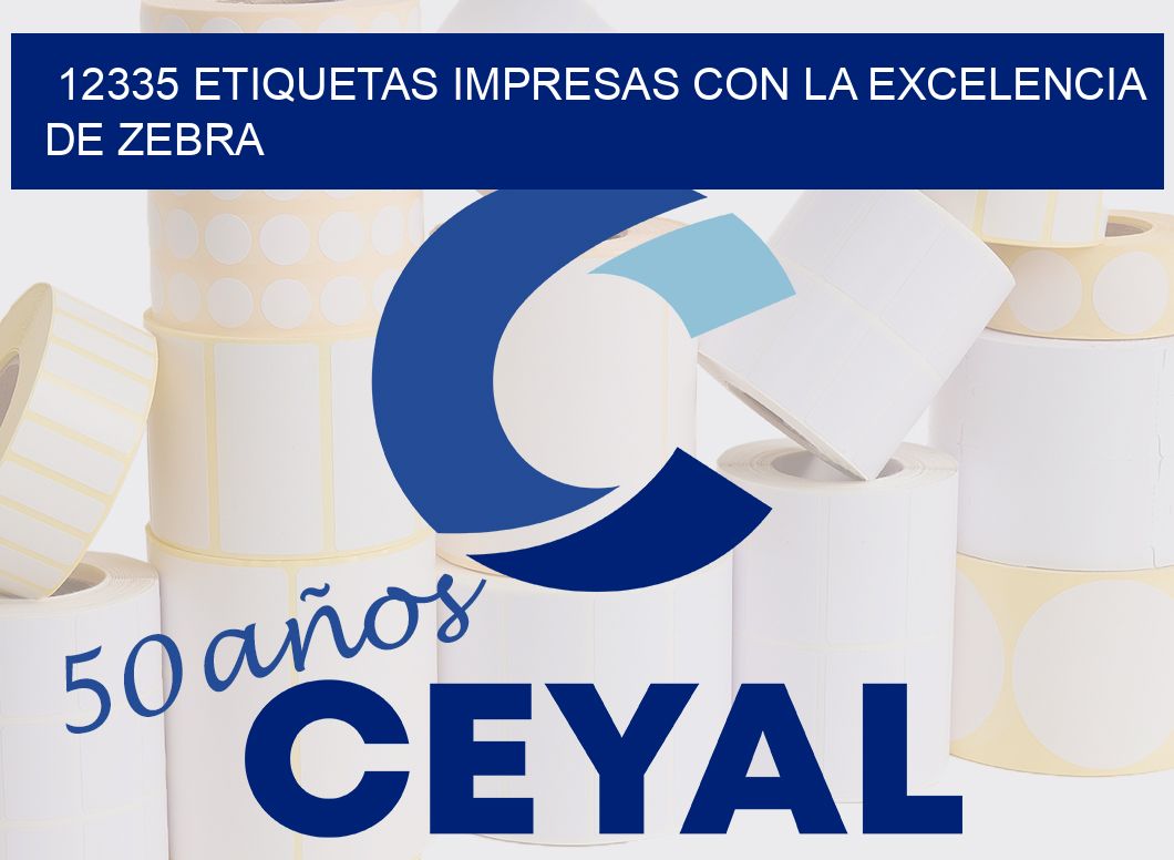 12335 ETIQUETAS IMPRESAS CON LA EXCELENCIA DE ZEBRA