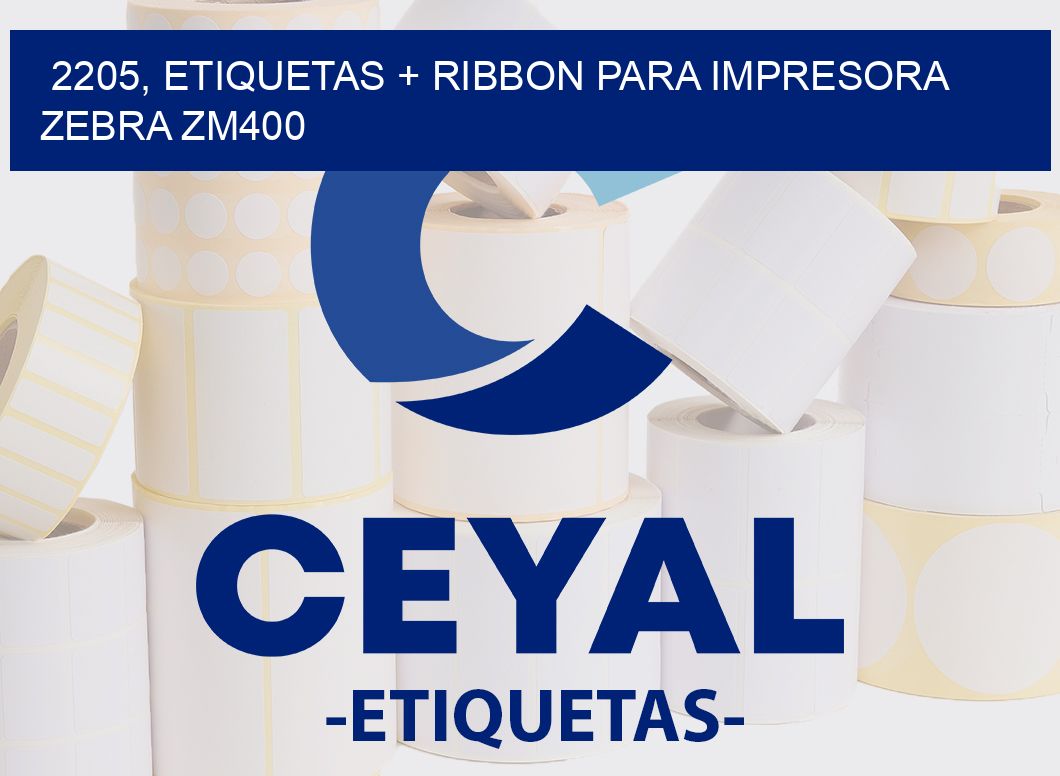 2205, etiquetas + ribbon para impresora zebra ZM400