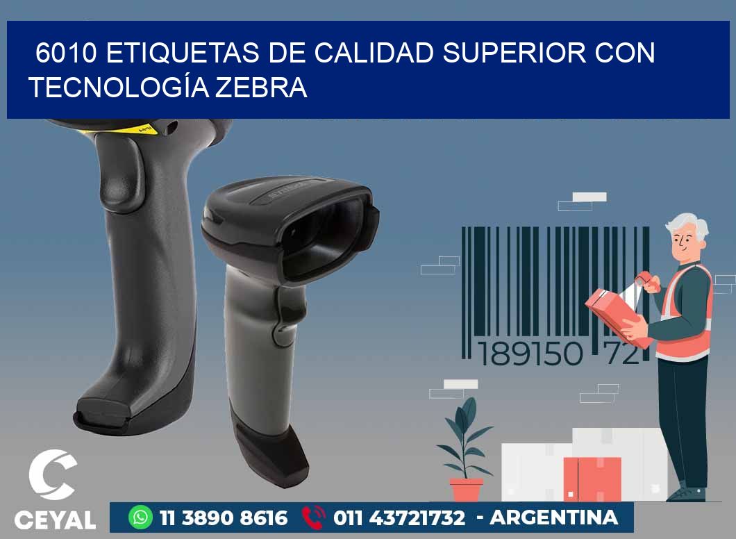 6010 ETIQUETAS DE CALIDAD SUPERIOR CON TECNOLOGÍA ZEBRA