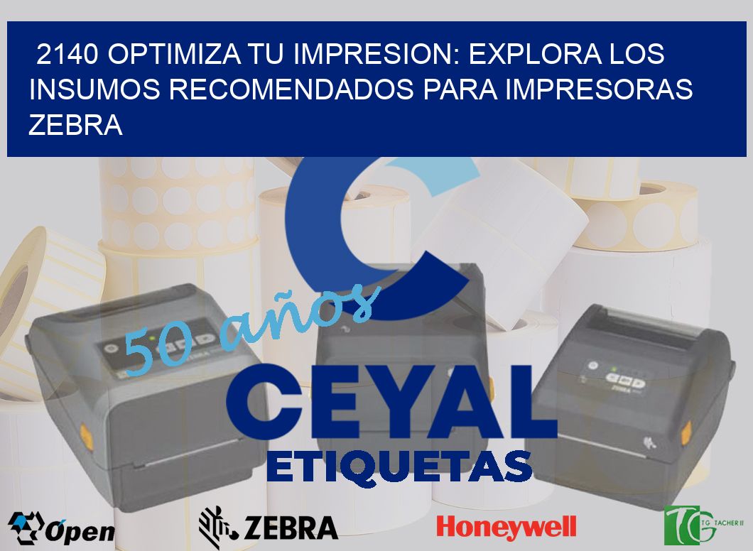 2140 OPTIMIZA TU IMPRESION: EXPLORA LOS INSUMOS RECOMENDADOS PARA IMPRESORAS ZEBRA