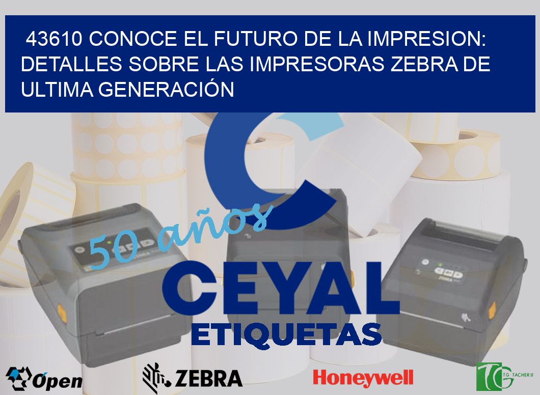 43610 CONOCE EL FUTURO DE LA IMPRESION: DETALLES SOBRE LAS IMPRESORAS ZEBRA DE ULTIMA GENERACIÓN