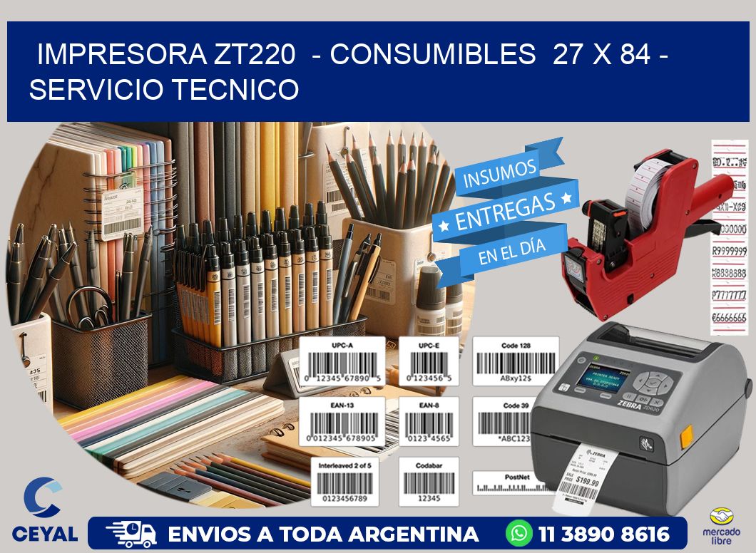 IMPRESORA ZT220  - CONSUMIBLES  27 x 84 - SERVICIO TECNICO