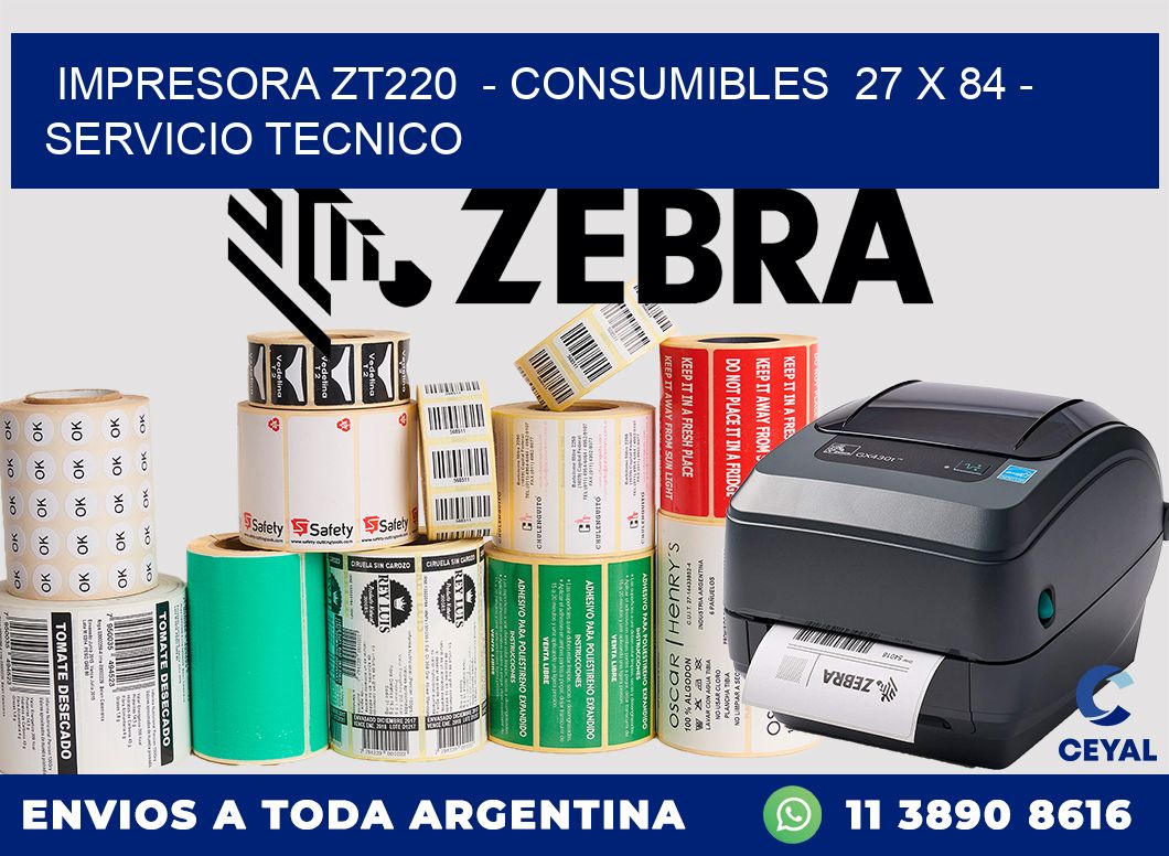 IMPRESORA ZT220  - CONSUMIBLES  27 x 84 - SERVICIO TECNICO