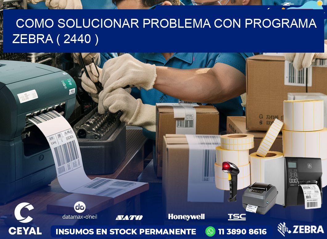 COMO SOLUCIONAR PROBLEMA CON PROGRAMA ZEBRA ( 2440 )