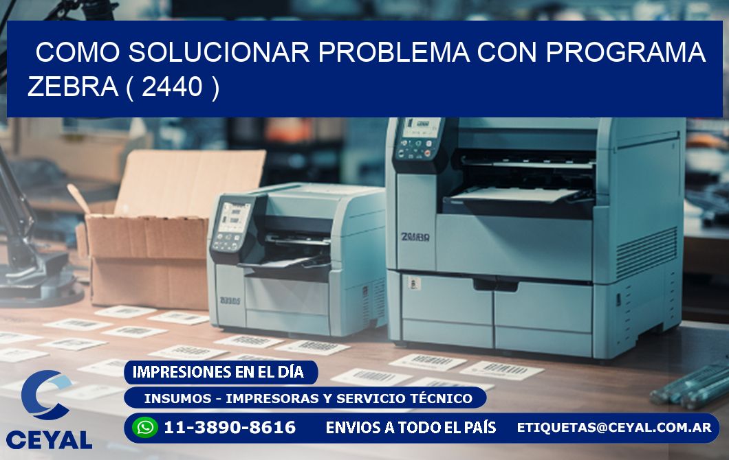 COMO SOLUCIONAR PROBLEMA CON PROGRAMA ZEBRA ( 2440 )